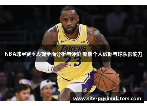 NBA球星赛季表现全面分析与评价 聚焦个人数据与球队影响力