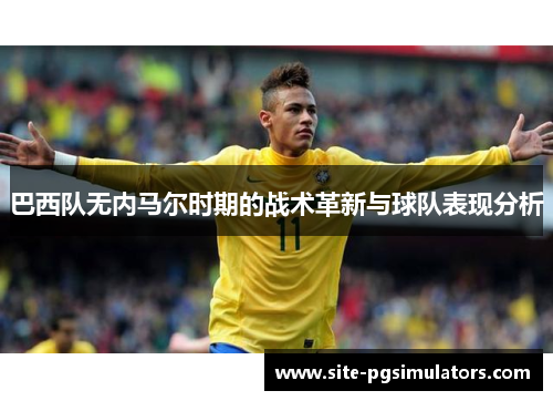 巴西队无内马尔时期的战术革新与球队表现分析