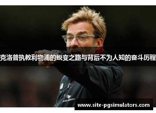 克洛普执教利物浦的蜕变之路与背后不为人知的奋斗历程