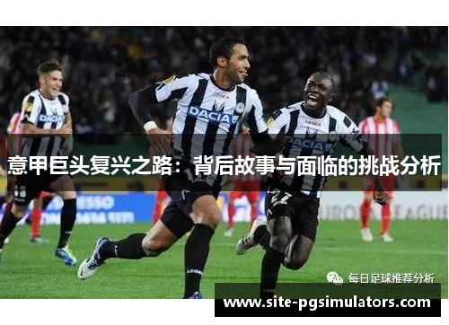 意甲巨头复兴之路：背后故事与面临的挑战分析