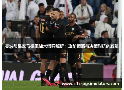 曼城与皇家马德里战术博弈解析：攻防策略与决策对抗的较量