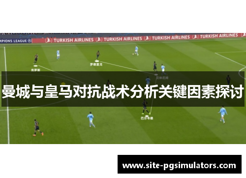 曼城与皇马对抗战术分析关键因素探讨