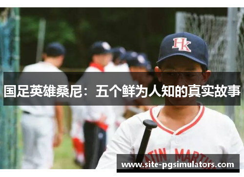 国足英雄桑尼：五个鲜为人知的真实故事