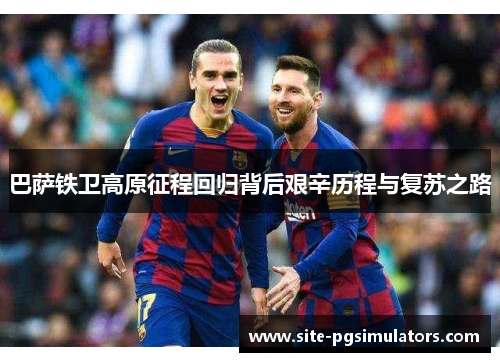 巴萨铁卫高原征程回归背后艰辛历程与复苏之路