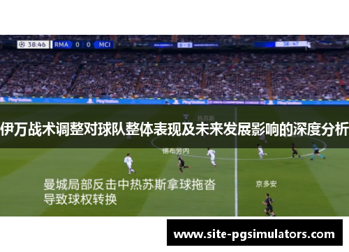 伊万战术调整对球队整体表现及未来发展影响的深度分析