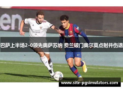 巴萨上半场2-0领先奥萨苏纳 费兰破门奥尔莫点射并伤退