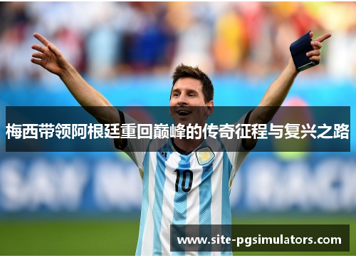 梅西带领阿根廷重回巅峰的传奇征程与复兴之路
