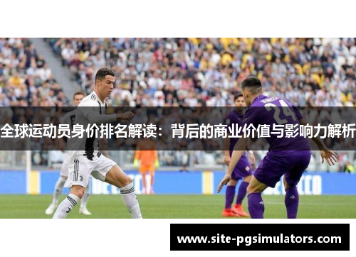 全球运动员身价排名解读：背后的商业价值与影响力解析