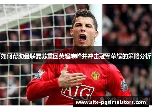 如何帮助曼联复苏重回英超巅峰并冲击冠军荣耀的策略分析