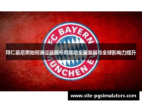 拜仁慕尼黑如何通过战略布局推动全面发展与全球影响力提升