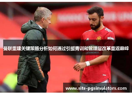 曼联重建关键策略分析如何通过引援青训和管理层改革重返巅峰