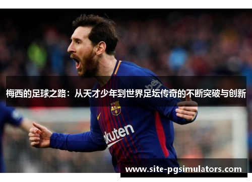 梅西的足球之路：从天才少年到世界足坛传奇的不断突破与创新