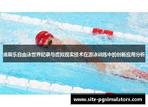 潘展乐自由泳世界纪录与虚拟现实技术在游泳训练中的创新应用分析