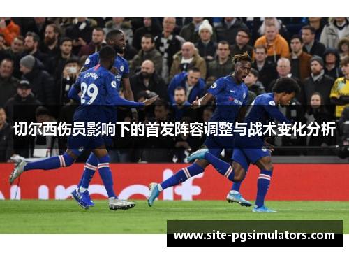 切尔西伤员影响下的首发阵容调整与战术变化分析