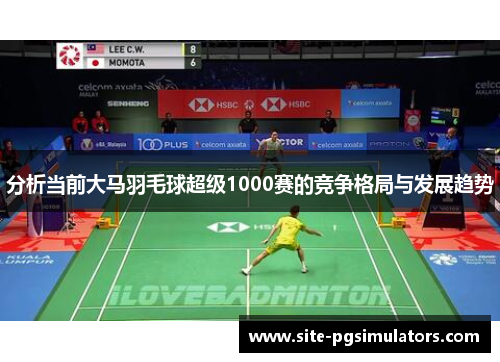 分析当前大马羽毛球超级1000赛的竞争格局与发展趋势