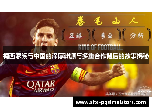 梅西家族与中国的深厚渊源与多重合作背后的故事揭秘