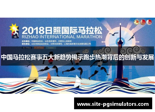 中国马拉松赛事五大新趋势揭示跑步热潮背后的创新与发展