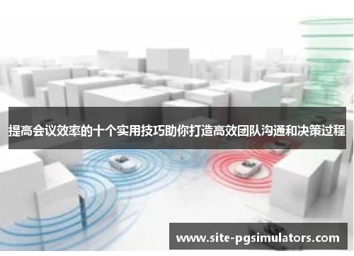 提高会议效率的十个实用技巧助你打造高效团队沟通和决策过程
