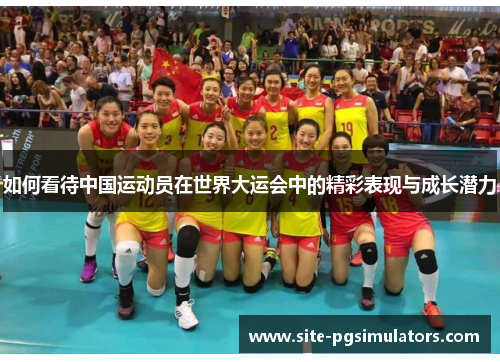 如何看待中国运动员在世界大运会中的精彩表现与成长潜力
