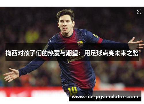 梅西对孩子们的热爱与期望：用足球点亮未来之路