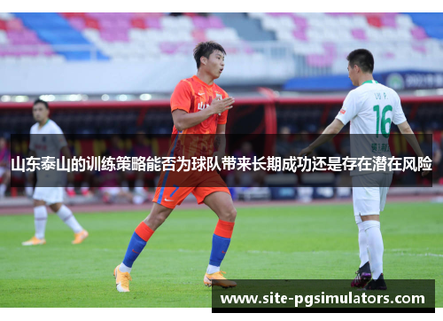 山东泰山的训练策略能否为球队带来长期成功还是存在潜在风险