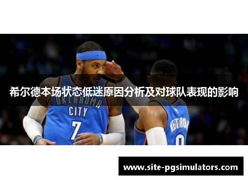 希尔德本场状态低迷原因分析及对球队表现的影响