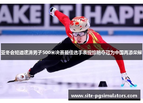 亚冬会短道速滑男子500米决赛最佳选手表现惊艳夺冠为中国再添荣耀