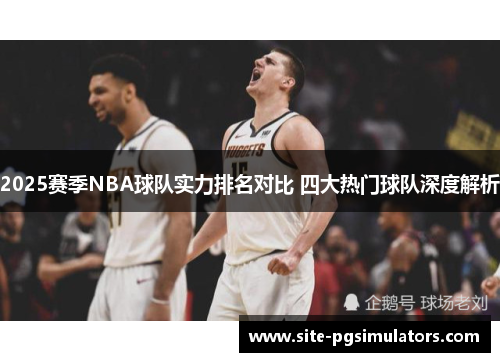 2025赛季NBA球队实力排名对比 四大热门球队深度解析