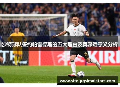 沙特球队签约帕雷德斯的五大理由及其深远意义分析