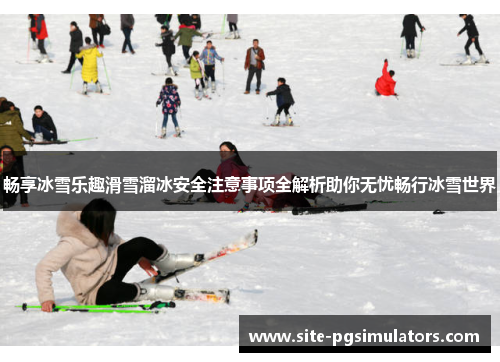 畅享冰雪乐趣滑雪溜冰安全注意事项全解析助你无忧畅行冰雪世界