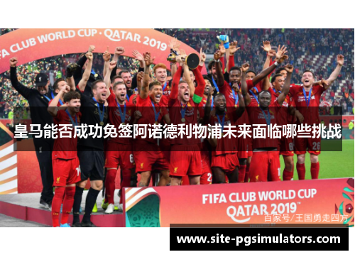 皇马能否成功免签阿诺德利物浦未来面临哪些挑战