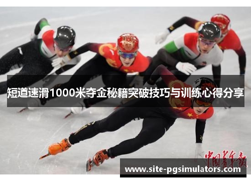 短道速滑1000米夺金秘籍突破技巧与训练心得分享