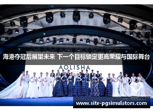 海港夺冠后展望未来 下一个目标锁定更高荣耀与国际舞台