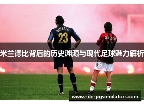 米兰德比背后的历史渊源与现代足球魅力解析