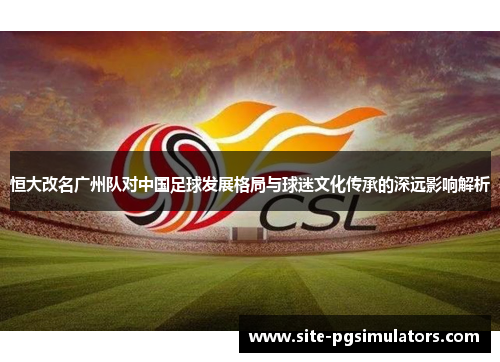 恒大改名广州队对中国足球发展格局与球迷文化传承的深远影响解析