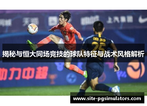 揭秘与恒大同场竞技的球队特征与战术风格解析