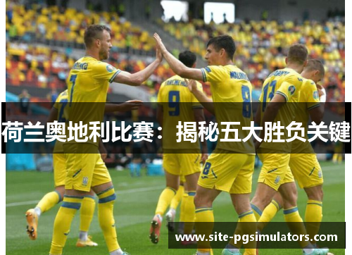 荷兰奥地利比赛：揭秘五大胜负关键