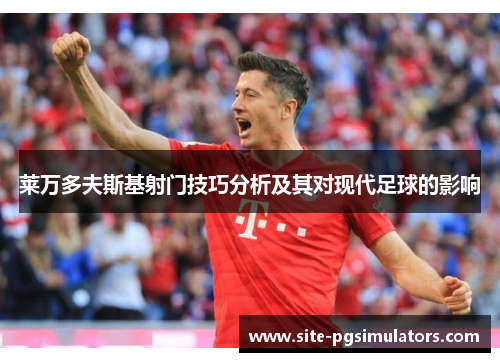 莱万多夫斯基射门技巧分析及其对现代足球的影响