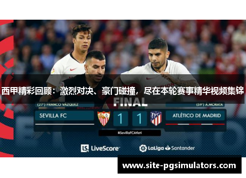 西甲精彩回顾：激烈对决、豪门碰撞，尽在本轮赛事精华视频集锦