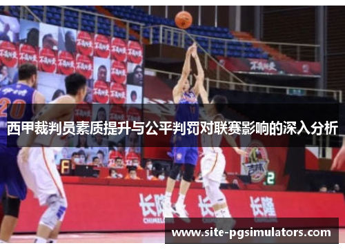 西甲裁判员素质提升与公平判罚对联赛影响的深入分析