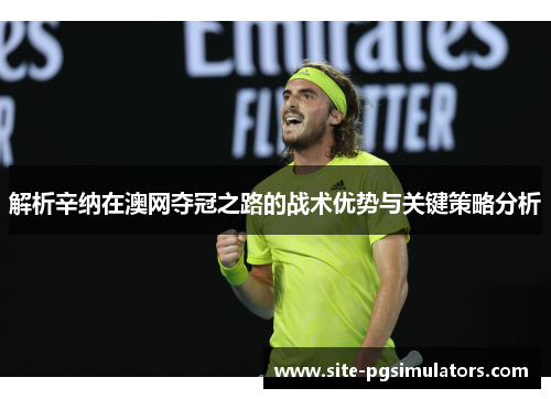 解析辛纳在澳网夺冠之路的战术优势与关键策略分析