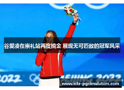 谷爱凌在崇礼站再度摘金 展现无可匹敌的冠军风采