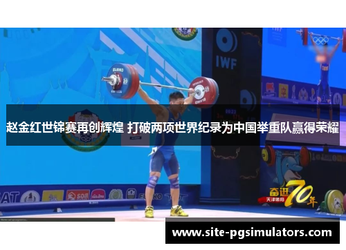 赵金红世锦赛再创辉煌 打破两项世界纪录为中国举重队赢得荣耀