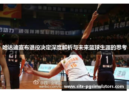 哈达迪宣布退役决定深度解析与未来篮球生涯的思考