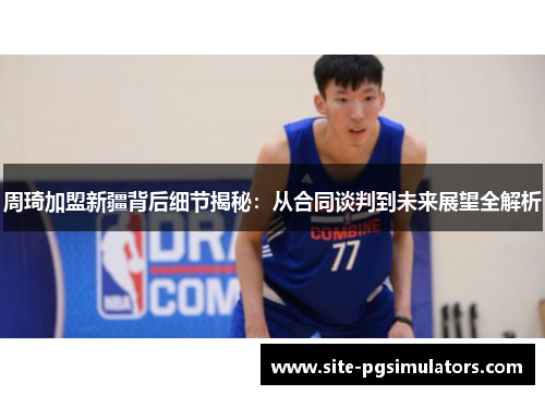 周琦加盟新疆背后细节揭秘：从合同谈判到未来展望全解析