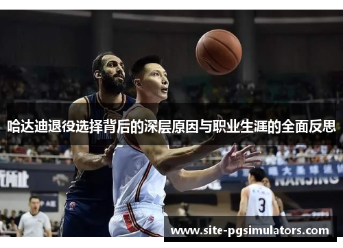 哈达迪退役选择背后的深层原因与职业生涯的全面反思
