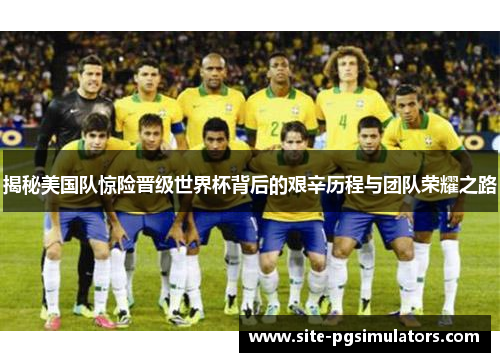 揭秘美国队惊险晋级世界杯背后的艰辛历程与团队荣耀之路 揭秘美国队惊险晋级世界杯背后的艰辛历程与团队荣耀之路