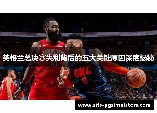 英格兰总决赛失利背后的五大关键原因深度揭秘