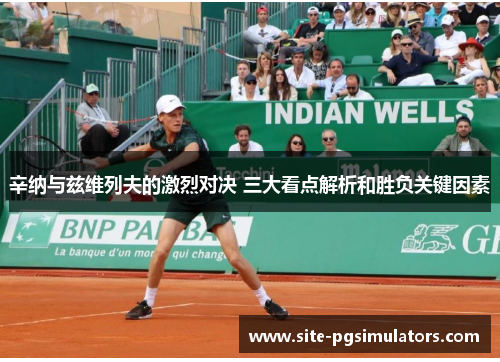 辛纳与兹维列夫的激烈对决 三大看点解析和胜负关键因素