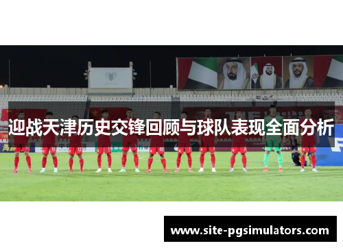 迎战天津历史交锋回顾与球队表现全面分析 迎战天津历史交锋回顾与球队表现全面分析